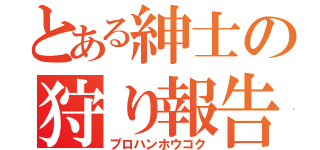 とある紳士の狩り報告（プロハンホウコク）