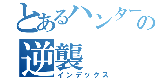 とあるハンターの逆襲（インデックス）