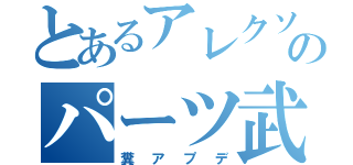 とあるアレクソのパーツ武器増加（糞アプデ）