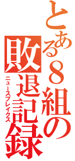 とある８組の敗退記録（ニュースブレイクス）