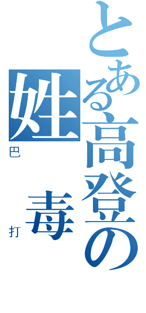 とある高登の姓膠毒撚（巴打）