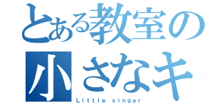 とある教室の小さなキセキ（Ｌｉｔｔｌｅ ｓｉｎｇｅｒ）