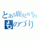 とある鹿児島発のものづり（）