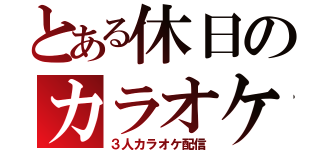 とある休日のカラオケ配信（３人カラオケ配信）