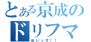 とある京成のドリフマニア（おいっす！！）