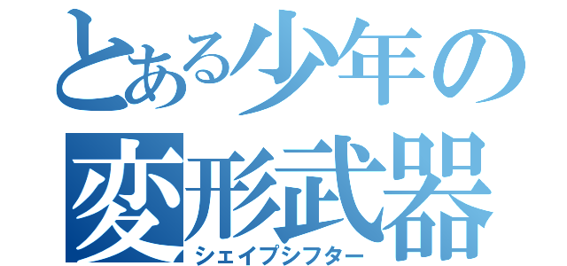 とある少年の変形武器（シェイプシフター）