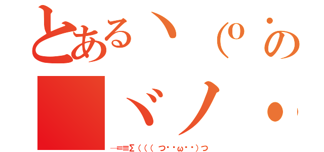 とあるヽ（ｏ・∀・）ノダー！！の（ヾノ・∀・｀）ナイナイ（─＝≡Σ（（（ つ•̀ω•́）つ）