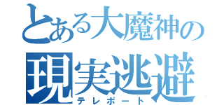 とある大魔神の現実逃避（テレポート）