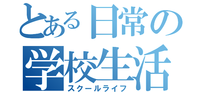 とある日常の学校生活（スクールライフ）