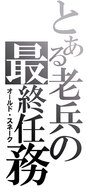 とある老兵の最終任務（オールド・スネーク）