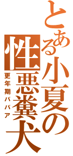 とある小夏の性悪糞犬（更年期ババア）