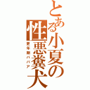 とある小夏の性悪糞犬（更年期ババア）