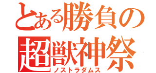 とある勝負の超獣神祭（ノストラダムス）