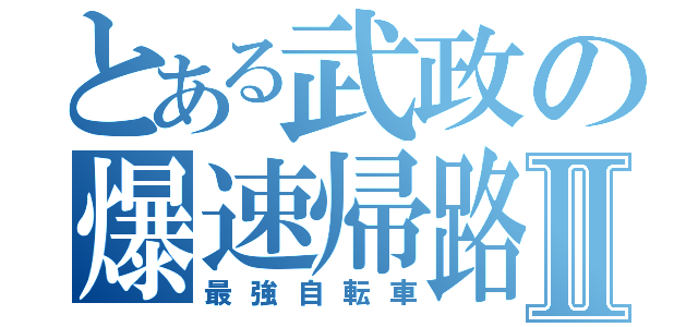 とある武政の爆速帰路Ⅱ（最強自転車）