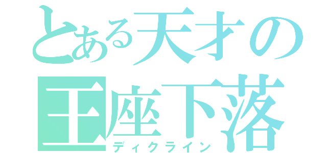 とある天才の王座下落（ディクライン）