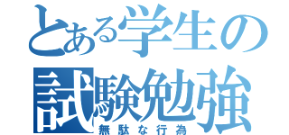 とある学生の試験勉強（無駄な行為）