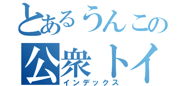 とあるうんこの公衆トイレ（インデックス）