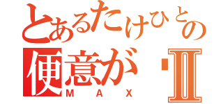 とあるたけひとの便意が⤴Ⅱ（Ｍ Ａ Ｘ）