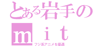 とある岩手のｍｉｔ（フジ系アニメを優遇）