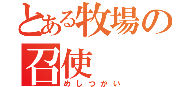 とある牧場の召使（めしつかい）