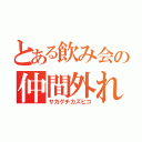 とある飲み会の仲間外れ（サカグチカズヒコ）