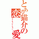 とある猫介の恋　　愛（サーキュレーション）