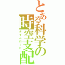 とある科学の時空支配（タイムロード）