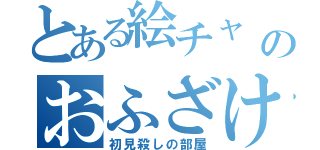 とある絵チャ のおふざけ物語（初見殺しの部屋）