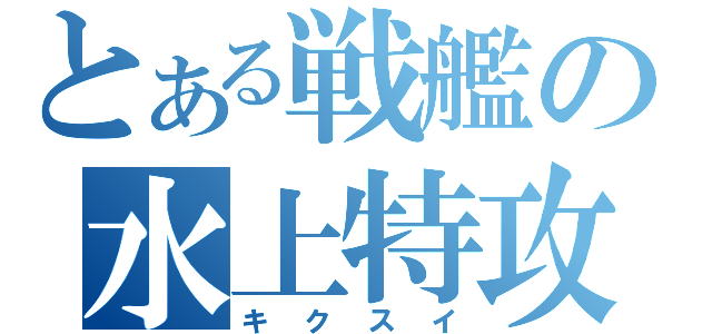 とある戦艦の水上特攻（キクスイ）