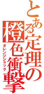 とある定理の橙色衝撃（オレンジショック）