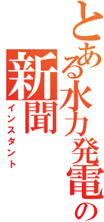 とある水力発電の新聞（インスタント）