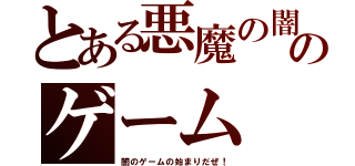 とある悪魔の闇のゲーム（闇のゲームの始まりだぜ！）