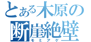 とある木原の断崖絶壁（モミアゲ）