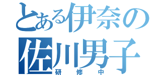 とある伊奈の佐川男子（研修中）