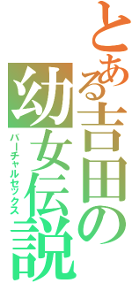 とある吉田の幼女伝説（バーチャルセックス）