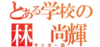 とある学校の林 尚輝（サッカー部）