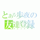 とある歩夜の友達登録（フレンド）