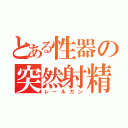 とある性器の突然射精（レールガン）