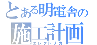 とある明電舎の施工計画（エレクトリカ）