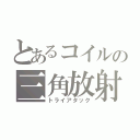 とあるコイルの三角放射（トライアタック）