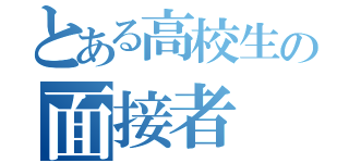 とある高校生の面接者（）