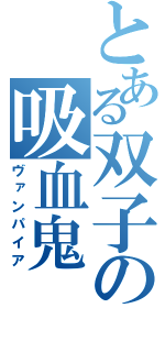 とある双子の吸血鬼（ヴァンパイア）