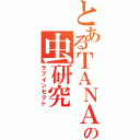 とあるＴＡＮＡＫＡの虫研究Ⅱ（ラブインセクト）