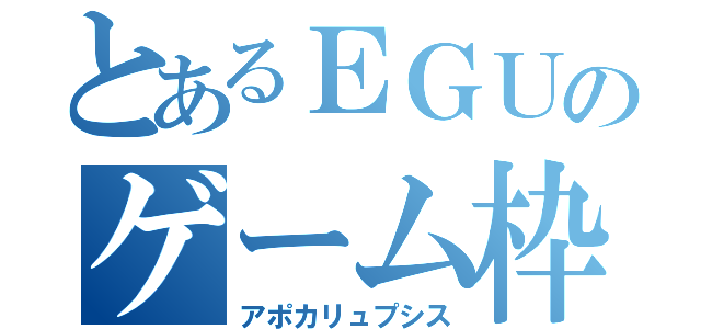 とあるＥＧＵのゲーム枠（アポカリュプシス）