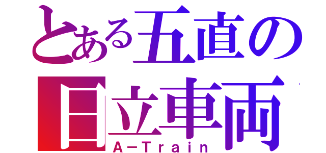 とある五直の日立車両（Ａ－Ｔｒａｉｎ）