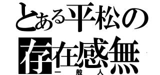 とある平松の存在感無（一般人）