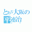 とある大阪の平連冶（ガキ）