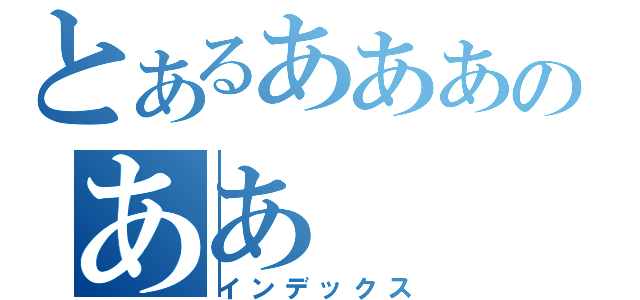 とあるあああのああ（インデックス）