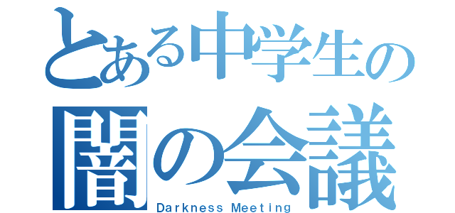 とある中学生の闇の会議（Ｄａｒｋｎｅｓｓ Ｍｅｅｔｉｎｇ）