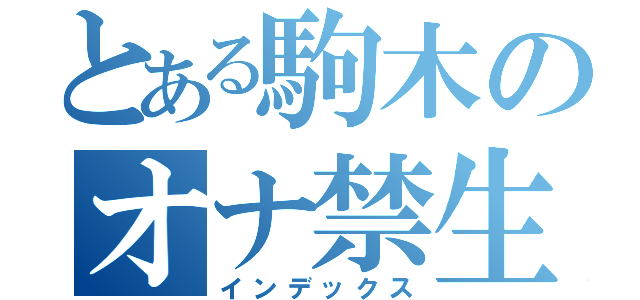 とある駒木のオナ禁生活（インデックス）